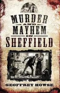 «Murder and Mayhem in Sheffield» by Geoffrey Howse