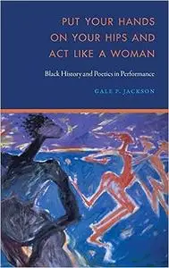 Put Your Hands on Your Hips and Act Like a Woman: Black History and Poetics in Performance