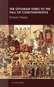 «The Ottoman Turks to the Fall of Constantinople» by Edwin Pears