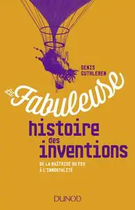 Denis Guthleben, "La fabuleuse histoire des inventions : De la maîtrise du feu à l'immortalité"