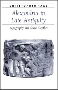 Alexandria in Late Antiquity: Topography and Social Conflict (Ancient Society and History) (repost)