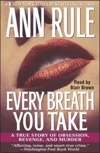 «Every Breath You Take: A True Story of Obsession, Revenge, and Murder» by Ann Rule