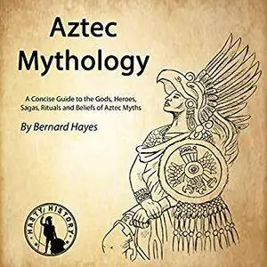 Aztec Mythology: A Concise Guide to the Gods, Heroes, Sagas, Rituals and Beliefs of Aztec Myths [Audiobook]