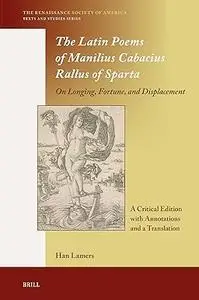 The Latin Poems of Manilius Cabacius Rallus of Sparta. On Longing, Fortune, and Displacement