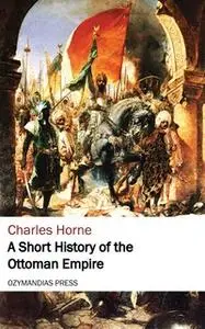 «A Short History of the Ottoman Empire» by Charles Horne