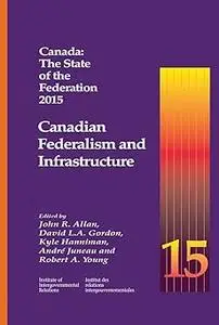 Canada: The State of the Federation 2015: Canadian Federalism and Infrastructure (Queen's Policy Studies Series)