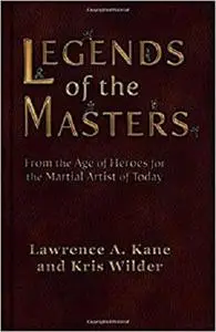 Legends of the Masters: From the Age of Heroes for the Martial Artist of Today