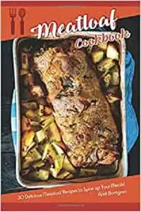 Meatloaf Cookbook: 30 Delicious Meatloaf Recipes to Spice up Your Meals!