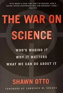 The War on Science: Who's Waging It, Why It Matters, What We Can Do About It