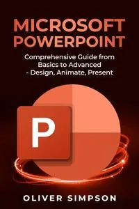 Microsoft PowerPoint: Comprehensive Guide from Basics to Advanced - Design, Animate, Present