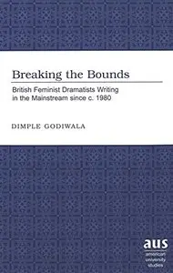 Breaking the Bounds: British Feminist Dramatists Writing in the Mainstream since c. 1980