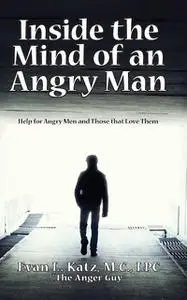 «Inside the Mind of an Angry Man: Help for Angry Men and Those That Love Them» by Evan L. Katz