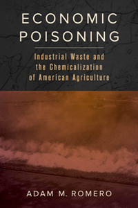 Economic Poisoning : Industrial Waste and the Chemicalization of American Agriculture