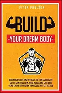 Build Your Dream Body: Breaking the Lies and Myths of the Fitness Industry So Yo