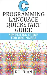 R.J. Khan - C Programming Language Quick Start Guide: Simplified C Programming For Beginners