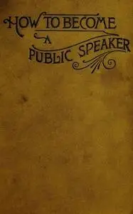 «How to Become a Public Speaker - Showing the bests, ease and fluency in speech» by William Pittenger