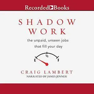 Shadow Work: The Unpaid, Unseen Jobs That Fill Your Day [Audiobook]