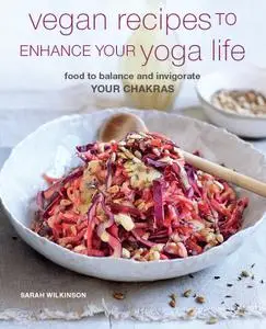 Vegan Recipes to Enhance Your Yoga Life: Food to balance and invigorate your chakras