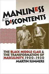 Manliness and Its Discontents: The Black Middle Class and the Transformation of Masculinity, 1900-1930 (Gender and American Cul
