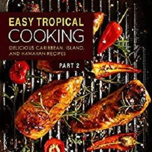 Easy Tropical Cooking 2: Delicious Caribbean, Island, and Hawaiian Recipes (2nd Edition)