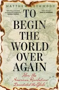 To Begin the World Over Again: How the American Revolution Devastated the Globe