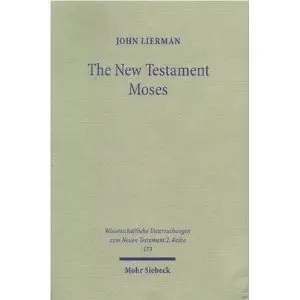 John Lierman: New Testament Moses - Christian Perceptions Of Moses & Israel In The Setting Of Jewish Religion 