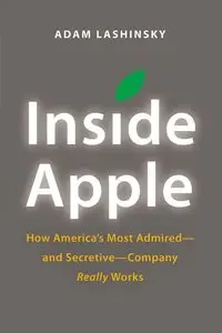 Inside Apple: How America's Most Admired--and Secretive--Company Really Works