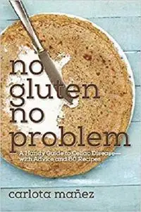 No Gluten, No Problem: A Handy Guide to Celiac Disease?with Advice and 80 Recipes