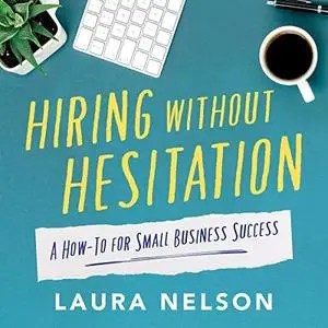 Hiring Without Hesitation: A How-To for Small Business Success [Audiobook]