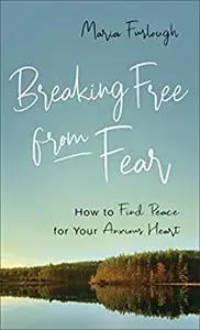 Breaking Free from Fear: How to Find Peace for Your Anxious Heart