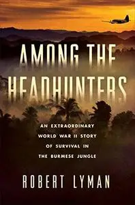 Among the Headhunters: An Extraordinary World War II Story of Survival in the Burmese Jungle (Repost)