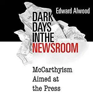 Dark Days in the Newsroom: McCarthyism Aimed at the Press (Audiobook)