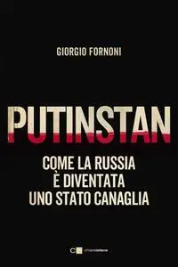 Giorgio Fornoni - Putinstan. Come la Russia è diventata uno stato canaglia