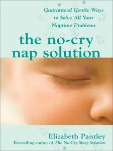 The No-Cry Nap Solution: Guaranteed Gentle Ways to Solve All Your Naptime Problems: Guaranteed, Gentle Ways to Solve All...