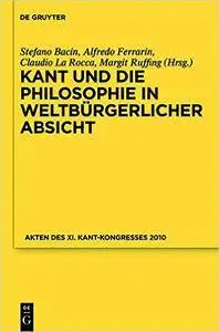 Kant und die Philosophie in weltbürgerlicher Absicht: Akten des XI. Kant-Kongresses 2010