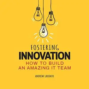 Fostering Innovation: How to Build an Amazing It Team [Audiobook]