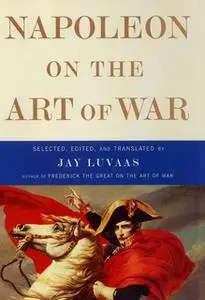 «Napoleon on the Art of War» by Jay Luvaas