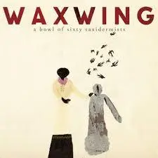 Waxwing - A Bowl Of Sixty Taxidermists (2015)