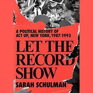 Let the Record Show: A Political History of ACT UP New York, 1987-1993 [Audiobook]