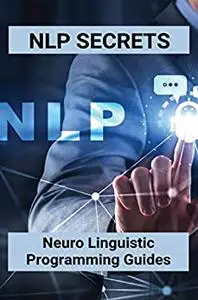 NLP Secrets: Neuro Linguistic Programming Guides