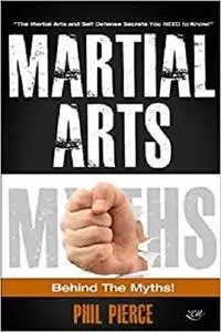 Martial Arts: Behind the Myths!: (The Martial Arts and Self Defense Secrets You NEED to Know!)