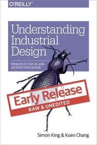 Understanding Industrial Design: Principles for UX and Interaction Design (Early Release)