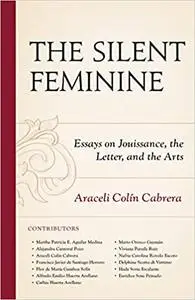 The Silent Feminine: Essays on Jouissance, the Letter, and the Arts