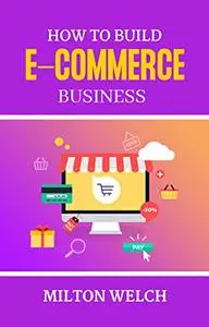 How to Build E-Commerce business: The Ultimate Guide to Starting and Growing A Successful Online Business