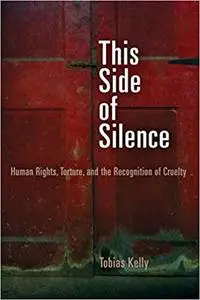 This Side of Silence: Human Rights, Torture, and the Recognition of Cruelty