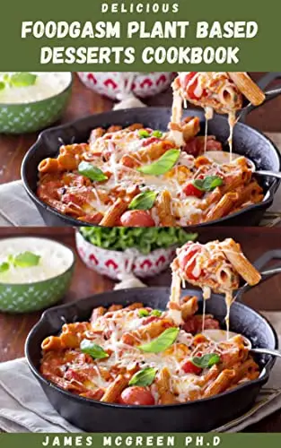 DELICIOUS FOODGASM PLANT BASED DESSERTS COOKBOOK: Simple and Delicious Desserts Recipes Includes Meal Plan