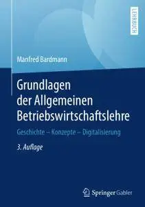 Grundlagen der Allgemeinen Betriebswirtschaftslehre: Geschichte – Konzepte – Digitalisierung, 3. Auflage (Repost)