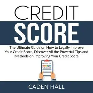 «Credit Score: The Ultimate Guide on How to Legally Improve Your Credit Score, Discover All the Powerful Tips and Method