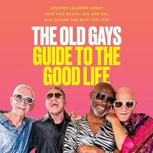 The Old Gays Guide to the Good Life: Lessons Learned About Love and Death, Sex and Sin and Saving the Best for Last [Audiobook]