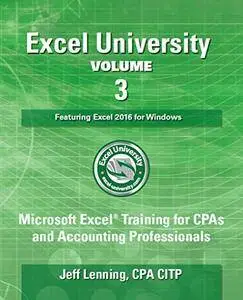 Excel University Volume 3 - Featuring Excel 2016 for Windows: Microsoft Excel Training for CPAs and Accounting Professionals